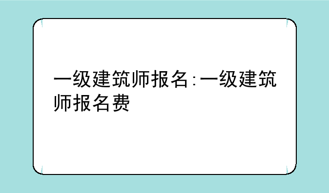 一级建筑师报名:一级建筑师报名费