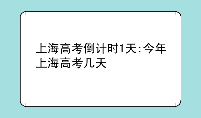 上海高考倒计时1天:今年上海高考几天