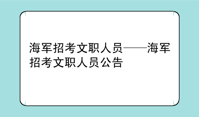 海军招考文职人员——海军招考文职人员公告