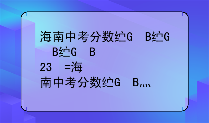 海南中考分数线、海南中考分数线2023年公布