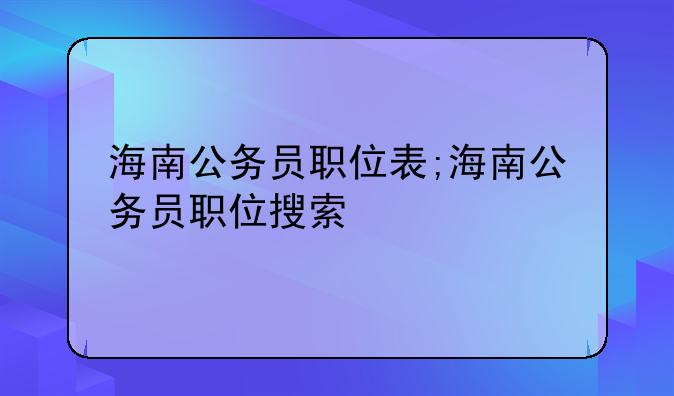 海南公务员职位表;海南公务员职位搜索