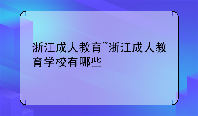 浙江成人教育~浙江成人教育学校有哪些