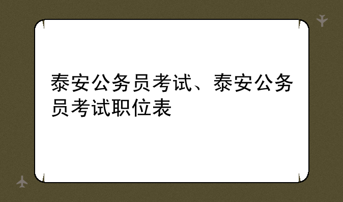 泰安公务员考试、泰安公务员考试职位表