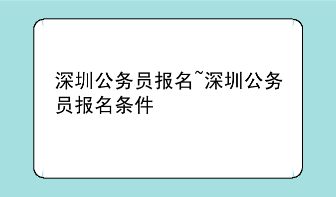 深圳公务员报名~深圳公务员报名条件