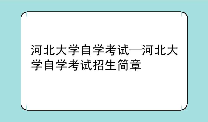 河北大学自学考试—河北大学自学考试招生简章