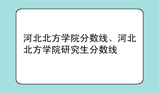河北北方学院分数线、河北北方学院研究生分数线