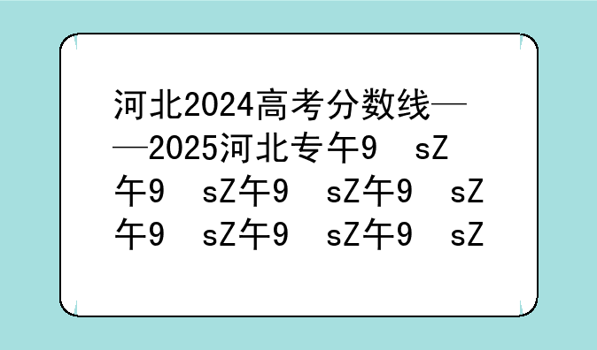 河北2024高考分数线——2025河北专升本分数线
