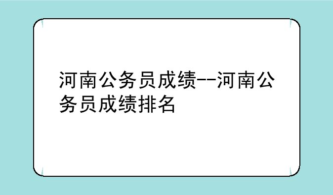 河南公务员成绩--河南公务员成绩排名