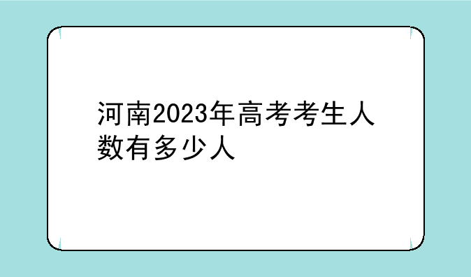 河南2023年高考考生人数有多少人