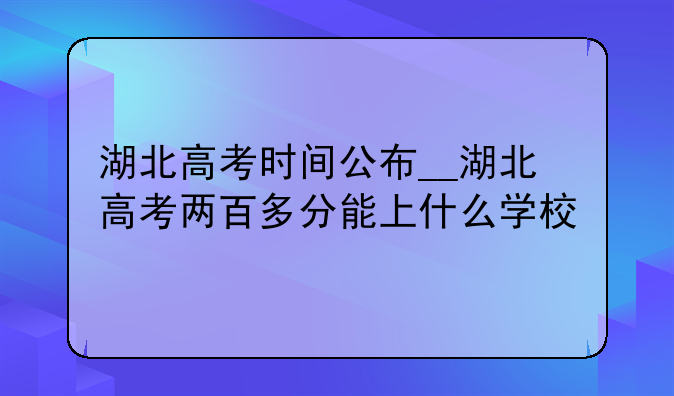 湖北高考时间公布__湖北高考两百多分能上什么学校