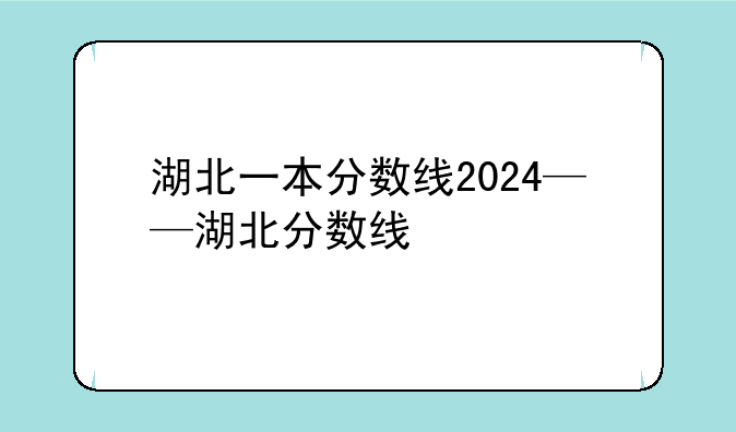 湖北一本分数线2024——湖北分数线