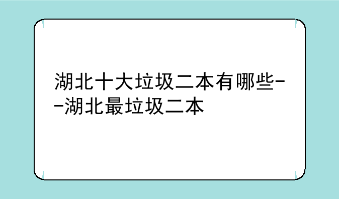 湖北十大垃圾二本有哪些--湖北最垃圾二本