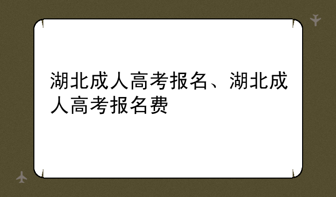 湖北成人高考报名、湖北成人高考报名费