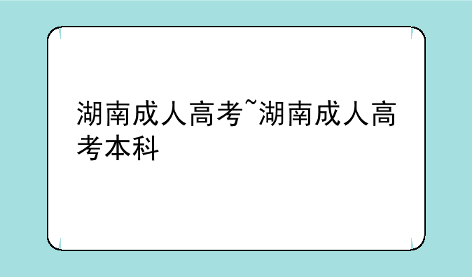 湖南成人高考~湖南成人高考本科