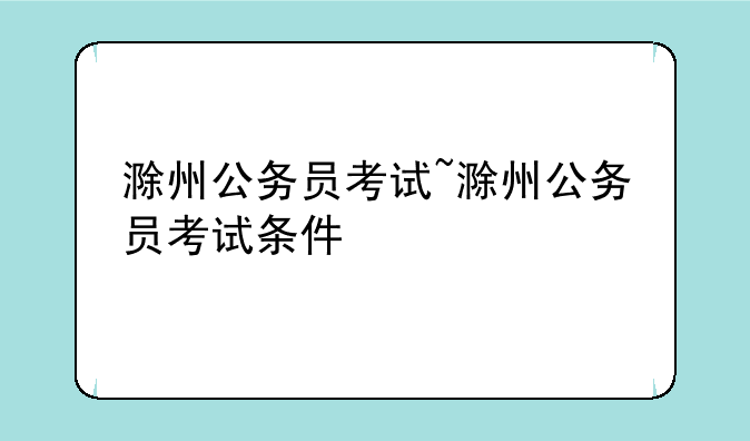 滁州公务员考试~滁州公务员考试条件