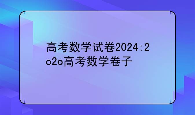 高考数学试卷2024:2o2o高考数学卷子
