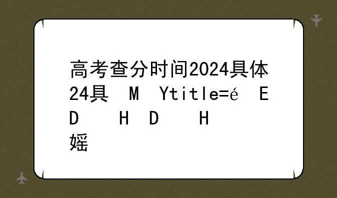 高考查分时间2024具体时间表--高考查分一分一段2024