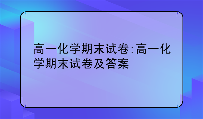 高一化学期末试卷:高一化学期末试卷及答案