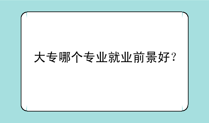 大专哪个专业就业前景好？