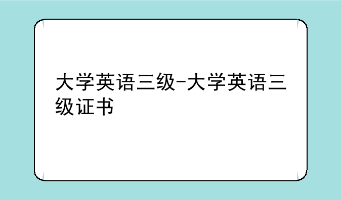 大学英语三级-大学英语三级证书