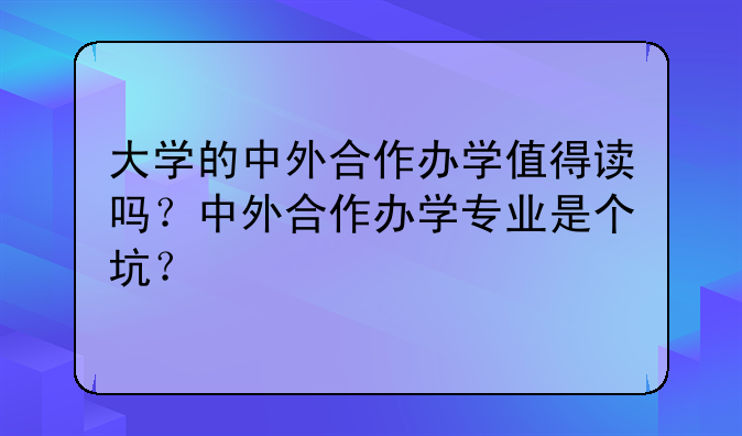 大学的中外合作办学值得读吗？中外合作办学专业是个坑？