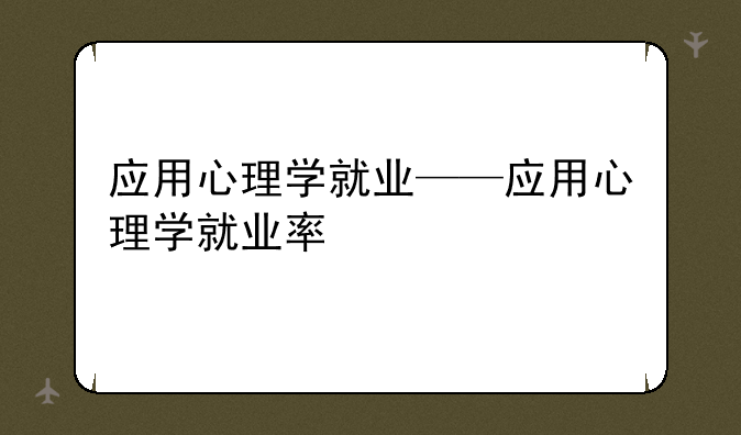 应用心理学就业——应用心理学就业率