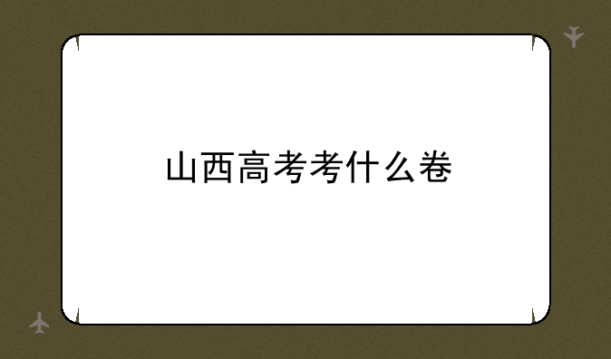山西高考考什么卷