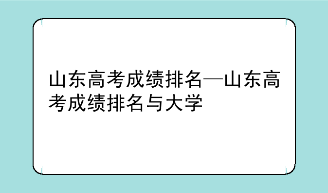 山东高考成绩排名—山东高考成绩排名与大学