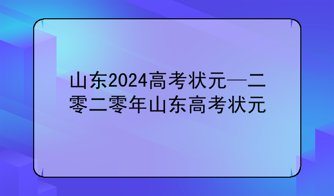 山东2024高考状元—二零二零年山东高考状元