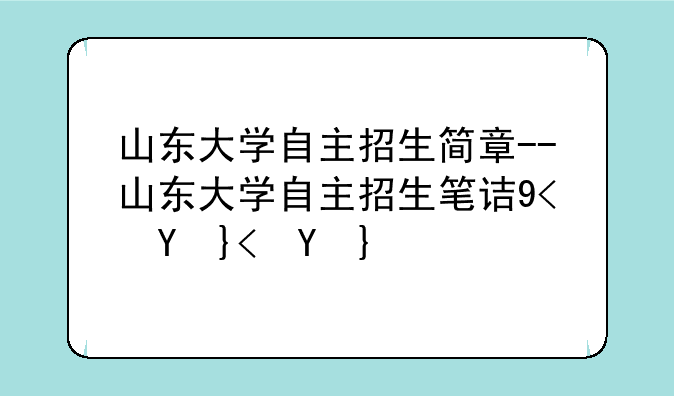 山东大学自主招生简章--山东大学自主招生笔试真题