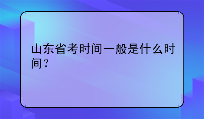 山东省考时间一般是什么时间？