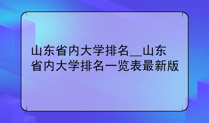 山东省内大学排名__山东省内大学排名一览表最新版