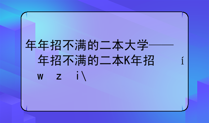 年年招不满的二本大学——年年招不满的二本大学张雪峰