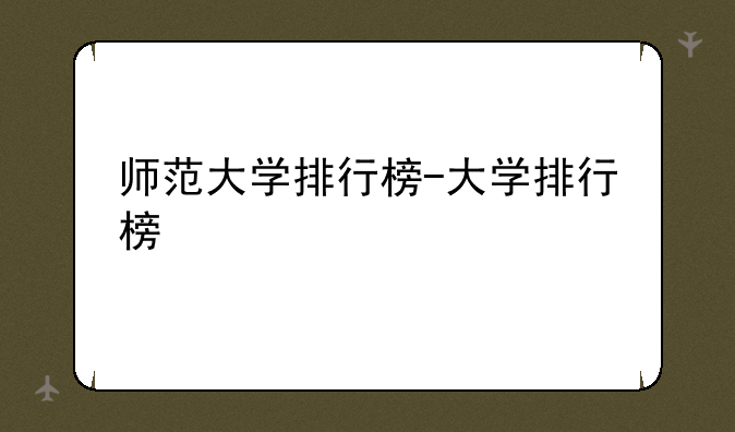 师范大学排行榜-大学排行榜
