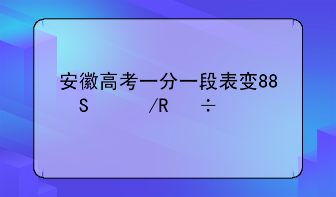 安徽高考一分一段表发布-安徽高考一分一段排名
