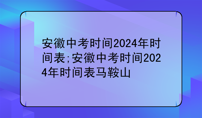 安徽中考时间2024年时间表;安徽中考时间2024年时间表马鞍山