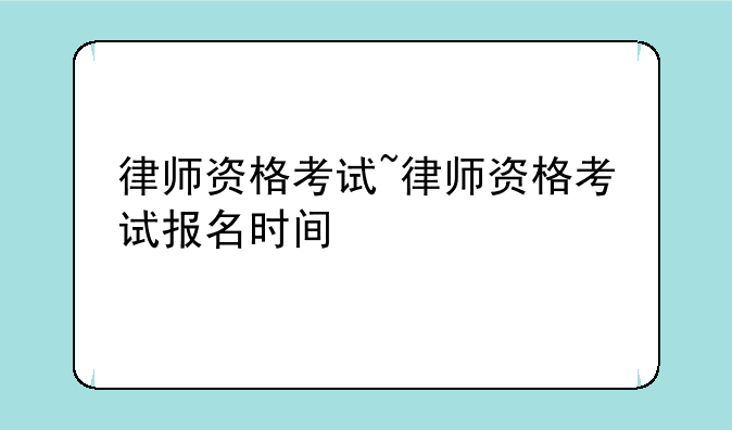律师资格考试~律师资格考试报名时间