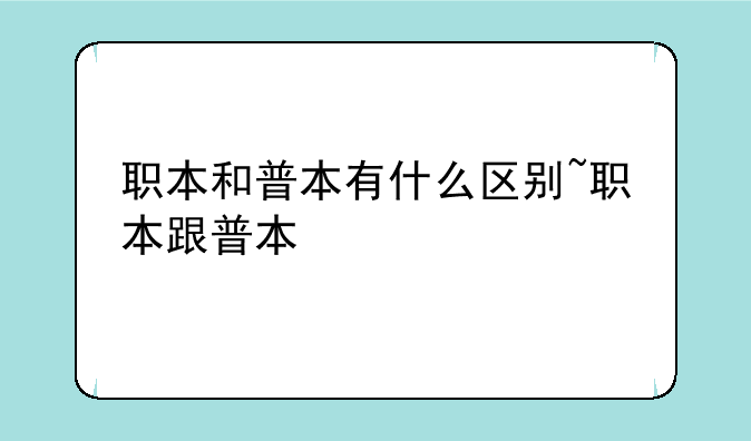 职本和普本有什么区别~职本跟普本