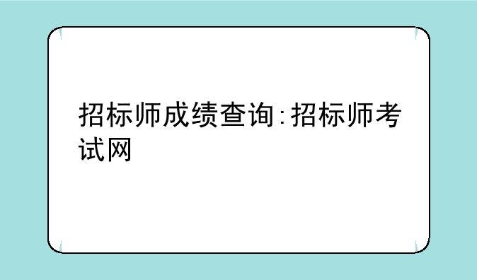 招标师成绩查询:招标师考试网