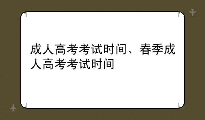 成人高考考试时间、春季成人高考考试时间