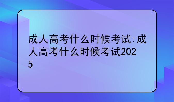 成人高考什么时候考试:成人高考什么时候考试2025