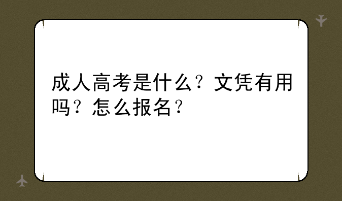成人高考是什么？文凭有用吗？怎么报名？