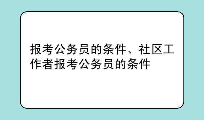 报考公务员的条件、社区工作者报考公务员的条件