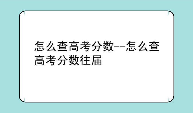 怎么查高考分数--怎么查高考分数往届