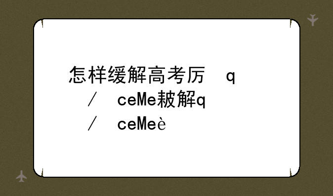 怎样缓解高考压力~如何舒缓高考压力