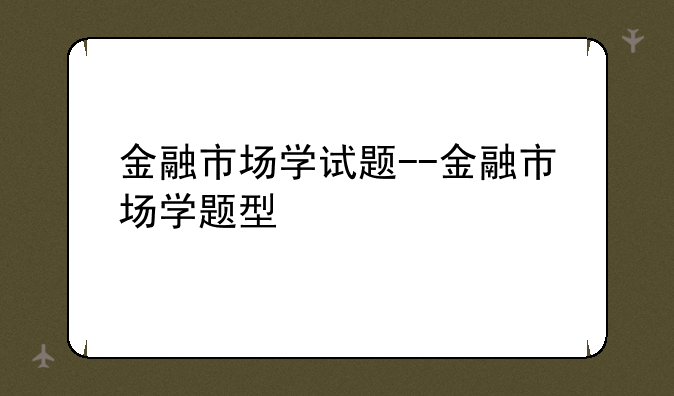 金融市场学试题--金融市场学题型