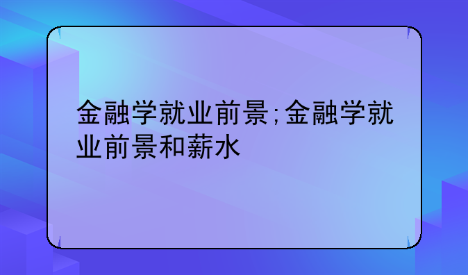 金融学就业前景;金融学就业前景和薪水