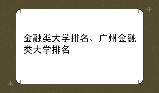 金融类大学排名、广州金融类大学排名