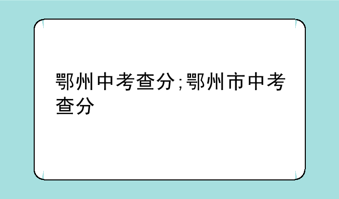 鄂州中考查分;鄂州市中考查分