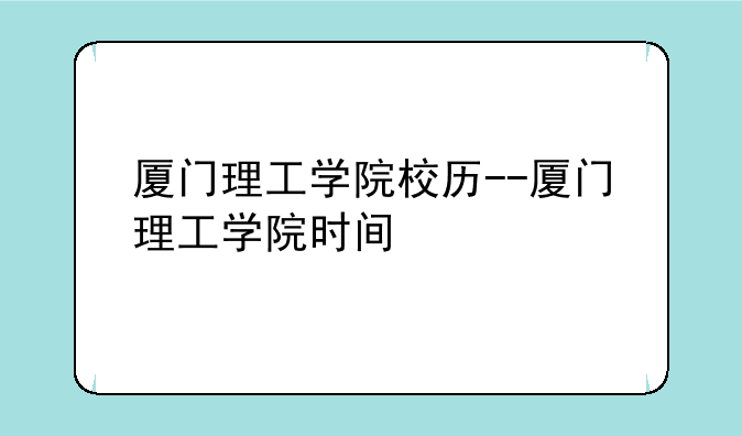 厦门理工学院校历--厦门理工学院时间